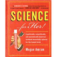 Science...For Her! A politically, scientifically, and anatomically incorrect textbook beautifully tailored for the female brain by Amram, Megan, 9781476757896
