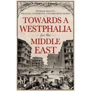 Towards A Westphalia for the Middle East by Milton, Patrick; Axworthy, Michael; Simms, Brendan, 9780190947897