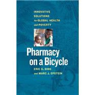 Pharmacy on a Bicycle Innovative Solutions for Global Health and Poverty by Bing, Eric G.; Epstein, Marc J., 9781609947897