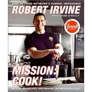 Mission: Cook!: My Life, My Recipes, and Making the Impossible Easy by Irvine, Robert, 9780061237898