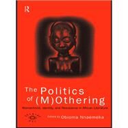 The Politics Of Mothering: Womanhood, Identity, and Resistance in African Literature by Nnaemeka, O., 9780415137898