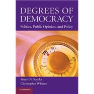 Degrees of Democracy: Politics, Public Opinion, and Policy by Stuart N. Soroka , Christopher Wlezien, 9780521687898