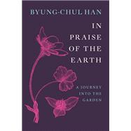 In Praise of the Earth by Han, Byung-Chul; Steuer, Daniel, 9781509567898