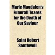 Marie Magdalen's Funerall Teares for the Death of Our Saviour by Southwell, St. Robert, 9780217507899