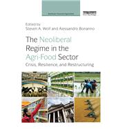 The Neoliberal Regime in the Agri-Food Sector: Crisis, Resilience, and Restructuring by Wolf; Steven A., 9780415817899