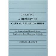 Creating A Memory of Causal Relationships: An Integration of Empirical and Explanation-based Learning Methods by Pazzani; Michael J., 9780805807899