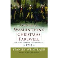General Washington's Christmas Farewell A Mount Vernon Homecoming, 1783 by Weintraub, Stanley, 9781416567899