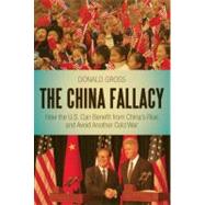 The China Fallacy How the U.S. Can Benefit from China's Rise and Avoid Another Cold War by Gross, Donald, 9781441147899