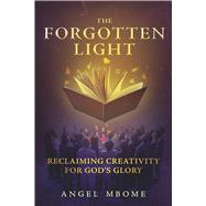 The Forgotten Light Reclaiming Creativity For God's Glory by Mbome, Angel, 9798350977899