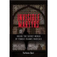 Invisible Martyrs Inside the Secret World of Female Islamic Radicals by QAZI, FARHANA, 9781626567900