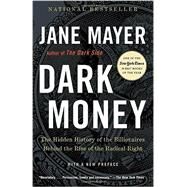 Dark Money The Hidden History of the Billionaires Behind the Rise of the Radical Right by MAYER, JANE, 9780307947901