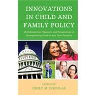 Innovations in Child and Family Policy Multidisciplinary Research and Perspectives on Strengthening Children and Their Families by Douglas, Emily M.; C. Brady, Loretta L.; Brown, Melissa; S. Carvalhaes, Esther F.; Castillo, Jason; Colyer, Corey J.; Craigie, Terry-Ann L.; D'Andrade, Amy; Doktor, Judy; Douglas, Emily; Foster, Audrey; Gleeson, James P.; Halpern, Diane F.; Handler, Arden, 9780739137901
