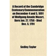 A Record of the Cambridge Centenary Commemoration on December 4 and 5, 1891 of Wolfgang Amade Mozart, Born Jan. 27, 1756 - Died Dec. 5, 1791 by Taylor, Sedley; Vermont Anti-slavery Society, 9781154467901