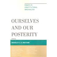 Ourselves and Our Posterity Essays in Constitutional Originalism by Watson, Bradley C. S.; Whelan, Edward; Rossum, Ralph A.; George, Robert P.; Nowlin, Jack Wade; Franck, Matthew J.; Arkes, Hadley P.; Wolfe, Christopher; Clinton, Robert Lowry; Brubaker, Stanley C.; Kersch, Kenneth K.; Watson, Bradley C.S., 9780739127902