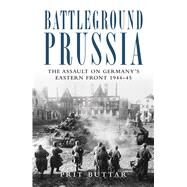 Battleground Prussia The Assault on Germany's Eastern Front 194445 by Buttar, Prit, 9781849087902