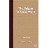 The Origins of Social Work Continuity and Change by Payne, Malcolm, 9780333737903
