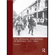 The Japanese Occupation of Borneo, 1941-45 by Ooi; Keat Gin, 9780415837903