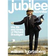 Jubilee Hitchhiker The Life and Times of Richard Brautigan by Hjortsberg, William, 9781582437903
