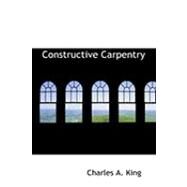 Constructive Carpentry by King, Charles Albert, 9780554977904