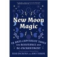 New Moon Magic 13 Anti-Capitalist Tools for Resistance and Re-Enchantment by Dickens, Risa; Torok, Amy, 9781623177904