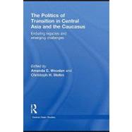The Politics of Transition in Central Asia and the Caucasus: Enduring Legacies and Emerging Challenges by Wooden, Amanda E; Stefes, Christoph H., 9780203027905