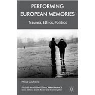Performing European Memories Trauma, Ethics, Politics by Gluhovic, Milija, 9780230297906