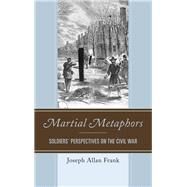 Martial Metaphors Soldiers' Perspectives on the Civil War by Frank, Joseph Allan, 9780761867906