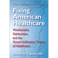 Fixing American Healthcare: Wonkonians, Gekkonians, and the Grand Unification Theory of Healthcare by Fogoros, Richard N., M.D., 9780979697906