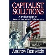 Capitalist Solutions: A Philosophy of American Moral Dilemmas by Bernstein,Andrew, 9781138507906
