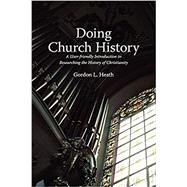 Doing Church History: A User-Friendly Introduction to Researching the History of Christianity by Heath, Gordon L., 9781894667906