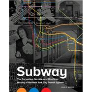 Subway The Curiosities, Secrets, and Unofficial History of the New York City Transit System by Morris, John E., 9780762467907