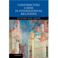 Constructing Cause in International Relations by Lebow, Richard Ned, 9781107047907