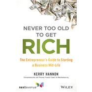 Never Too Old to Get Rich The Entrepreneur's Guide to Starting a Business Mid-Life by Hannon, Kerry E., 9781119547907