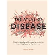 The Atlas of Disease Mapping deadly epidemics and contagion from the plague to the zika virus by Hempel, Sandra, 9781781317907