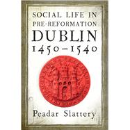 Social Life in Pre-Reformation Dublin, 14501540 by Slattery, Peadar, 9781846827907