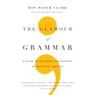 The Glamour of Grammar A Guide to the Magic and Mystery of Practical English by Clark, Roy Peter, 9780316027908