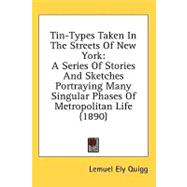 Tin-Types Taken in the Streets of New York : A Series of Stories and Sketches Portraying Many Singular Phases of Metropolitan Life (1890) by Quigg, Lemuel Ely, 9780548927908
