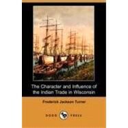The Character and Influence of the Indian Trade in Wisconsin by TURNER FREDERICK JACKSON, 9781406567908