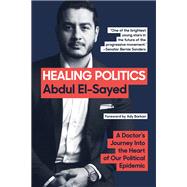 Healing Politics A Doctor's Journey into the Heart of Our Political Epidemic by El-Sayed, Abdul; Barkan, Ady, 9781419747908