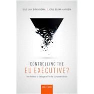 Controlling the EU Executive? The Politics of Delegation in the European Union by Brandsma, Gijs Jan; Blom-Hansen, Jens, 9780198767909