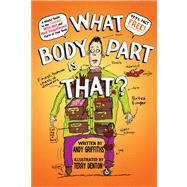 What Body Part Is That? A Wacky Guide to the Funniest, Weirdest, and Most Disgustingest Parts of Your Body by Denton, Terry; Griffiths, Andy, 9780312367909