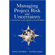 Managing Project Risk and Uncertainty A Constructively Simple Approach to Decision Making by Chapman, Chris; Ward, Stephen, 9780470847909