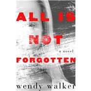 All Is Not Forgotten A Novel by Walker, Wendy, 9781250097910