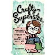 Crafty Superstar : Make Crafts on the Side, Earn Extra Cash, and Basically Have It All by Dobush, Grace, 9781440307911