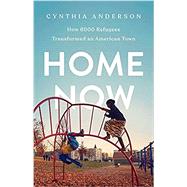Home Now How 6000 Refugees Transformed an American Town by Anderson, Cynthia, 9781541767911