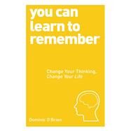 You Can Learn to Remember Change Your Thinking, Change Your Life by O'Brien, Dominic, 9781780287911
