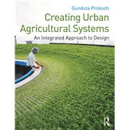 Creating Urban Agricultural Systems: An Integrated Approach to Design by Proksch; Gundula, 9780415747912