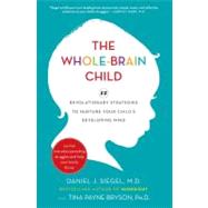 The Whole-Brain Child 12 Revolutionary Strategies to Nurture Your Child's Developing Mind by Siegel, Daniel J.; Bryson, Tina Payne, 9780553807912