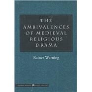 The Ambivalences of Medieval Religious Drama by Warning, Rainer; Rendall, Steven, 9780804737913