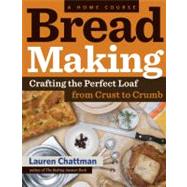 Bread Making: A Home Course Crafting the Perfect Loaf, From Crust to Crumb by Chattman, Lauren, 9781603427913